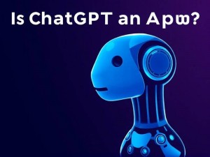 ChatGPT是App吗?初学者的全面使用指南